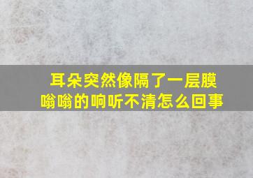 耳朵突然像隔了一层膜嗡嗡的响听不清怎么回事