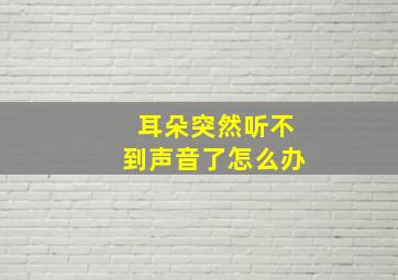 耳朵突然听不到声音了怎么办