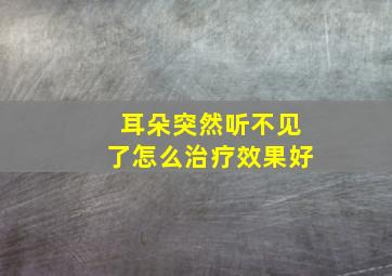 耳朵突然听不见了怎么治疗效果好