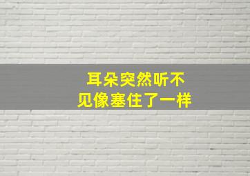 耳朵突然听不见像塞住了一样