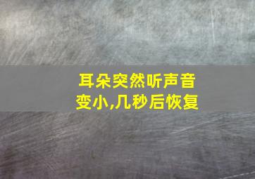 耳朵突然听声音变小,几秒后恢复