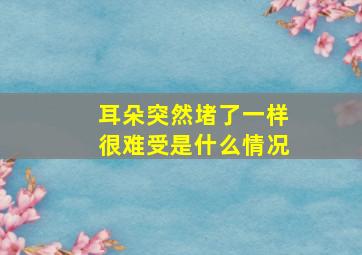 耳朵突然堵了一样很难受是什么情况