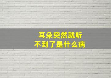 耳朵突然就听不到了是什么病