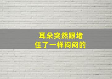 耳朵突然跟堵住了一样闷闷的