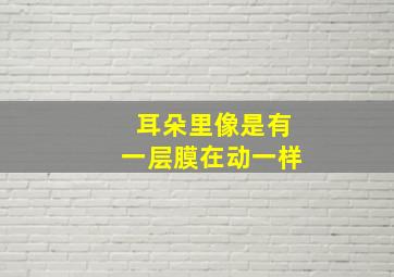 耳朵里像是有一层膜在动一样