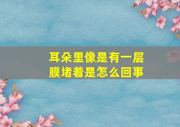 耳朵里像是有一层膜堵着是怎么回事