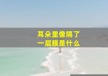 耳朵里像隔了一层膜是什么