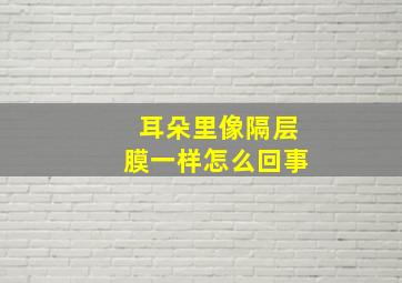 耳朵里像隔层膜一样怎么回事