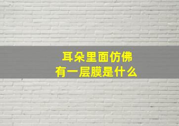 耳朵里面仿佛有一层膜是什么