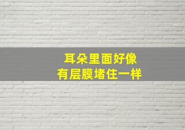 耳朵里面好像有层膜堵住一样