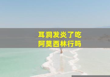 耳洞发炎了吃阿莫西林行吗