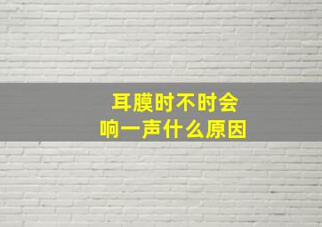 耳膜时不时会响一声什么原因