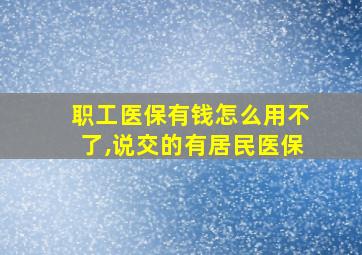 职工医保有钱怎么用不了,说交的有居民医保