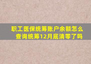 职工医保统筹账户余额怎么查询统筹12月底清零了吗