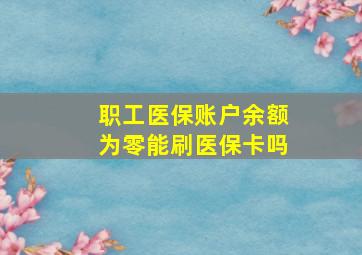 职工医保账户余额为零能刷医保卡吗