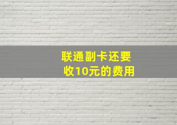 联通副卡还要收10元的费用