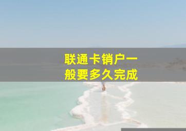 联通卡销户一般要多久完成