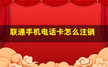 联通手机电话卡怎么注销