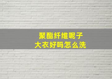 聚酯纤维呢子大衣好吗怎么洗