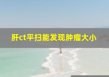 肝ct平扫能发现肿瘤大小