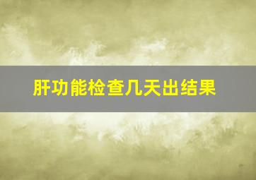 肝功能检查几天出结果