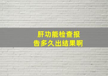 肝功能检查报告多久出结果啊