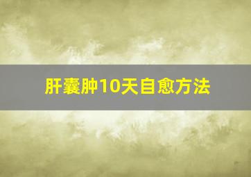 肝囊肿10天自愈方法