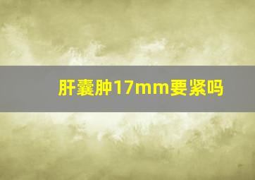 肝囊肿17mm要紧吗