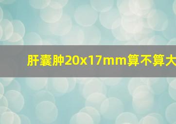 肝囊肿20x17mm算不算大