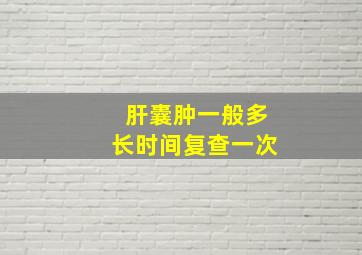 肝囊肿一般多长时间复查一次