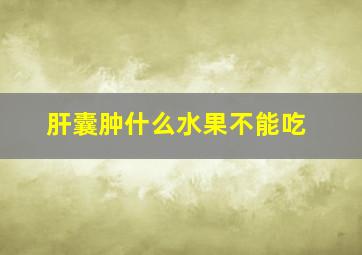 肝囊肿什么水果不能吃