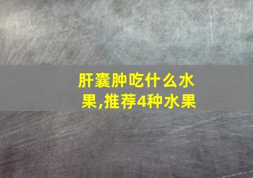 肝囊肿吃什么水果,推荐4种水果