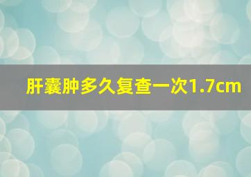 肝囊肿多久复查一次1.7cm