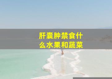 肝囊肿禁食什么水果和蔬菜