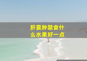 肝囊肿禁食什么水果好一点