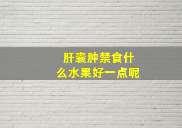 肝囊肿禁食什么水果好一点呢