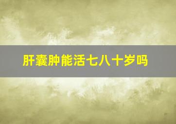 肝囊肿能活七八十岁吗