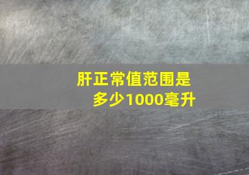 肝正常值范围是多少1000毫升