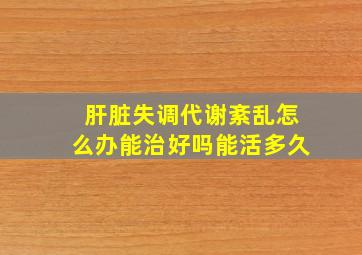 肝脏失调代谢紊乱怎么办能治好吗能活多久