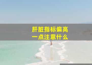 肝脏指标偏高一点注意什么