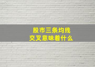 股市三条均线交叉意味着什么