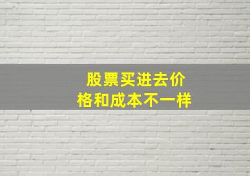 股票买进去价格和成本不一样