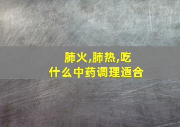 肺火,肺热,吃什么中药调理适合