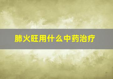 肺火旺用什么中药治疗