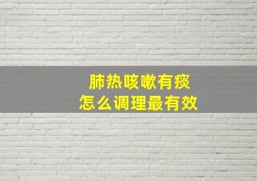 肺热咳嗽有痰怎么调理最有效