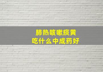 肺热咳嗽痰黄吃什么中成药好