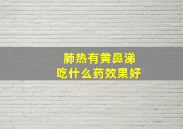 肺热有黄鼻涕吃什么药效果好