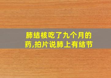 肺结核吃了九个月的药,拍片说肺上有结节