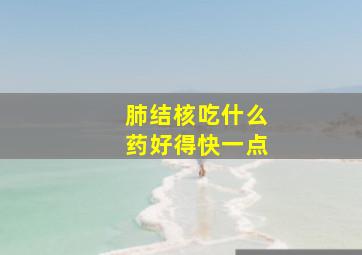 肺结核吃什么药好得快一点