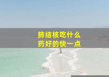 肺结核吃什么药好的快一点